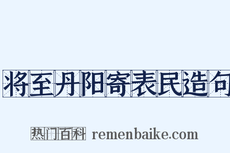 将至丹阳寄表民造句是什么意思的图片